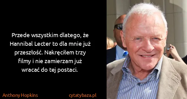 Anthony Hopkins: Przede wszystkim dlatego, że Hannibal Lecter to dla mnie...