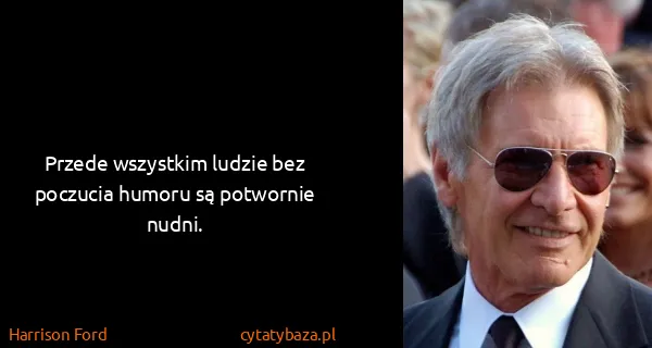 Harrison Ford: Przede wszystkim ludzie bez poczucia humoru są potwornie...