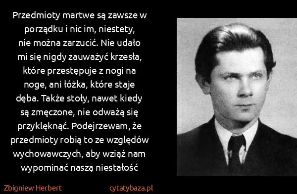Zbigniew Herbert: Przedmioty martwe są zawsze w porządku i nic im,...