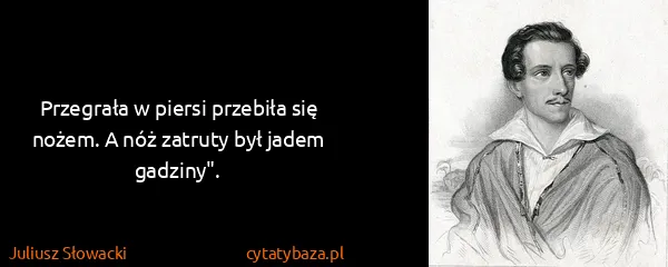 Juliusz Słowacki: Przegrała w piersi przebiła się nożem. A nóż zatruty był...