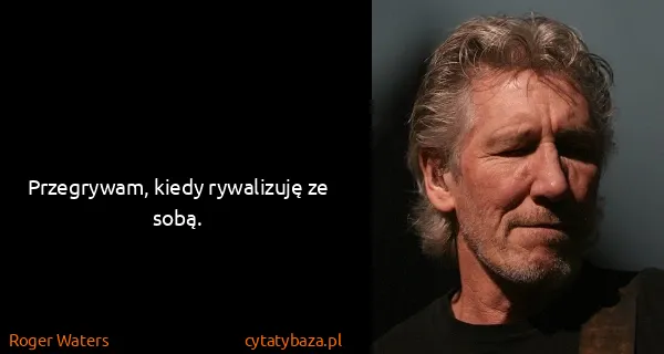 Roger Waters: Przegrywam, kiedy rywalizuję ze sobą.