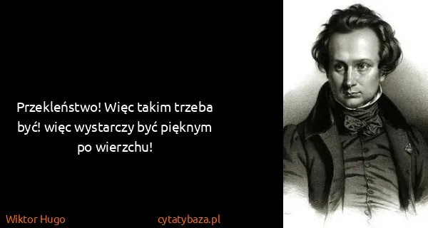 Wiktor Hugo: Przekleństwo! Więc takim trzeba być! więc wystarczy być...