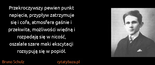 Bruno Schulz: Przekroczywszy pewien punkt napięcia, przypływ...