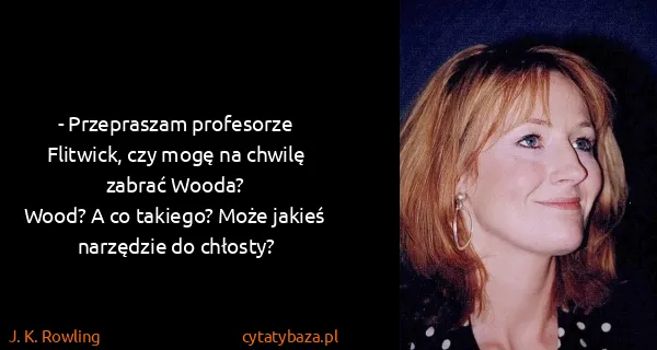 J. K. Rowling: - Przepraszam profesorze Flitwick, czy mogę na chwilę...