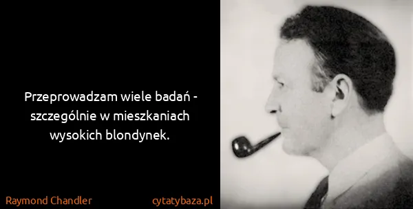 Raymond Chandler: Przeprowadzam wiele badań - szczególnie w mieszkaniach...
