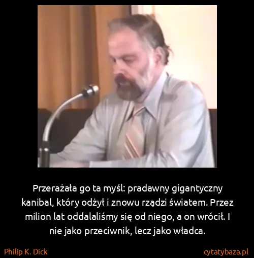 Philip K. Dick: Przerażała go ta myśl: pradawny gigantyczny kanibal,...