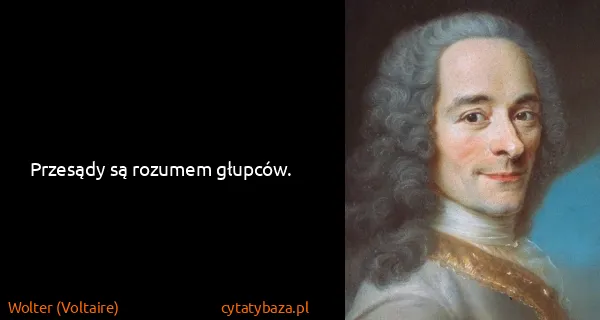 Wolter (Voltaire): Przesądy są rozumem głupców.
