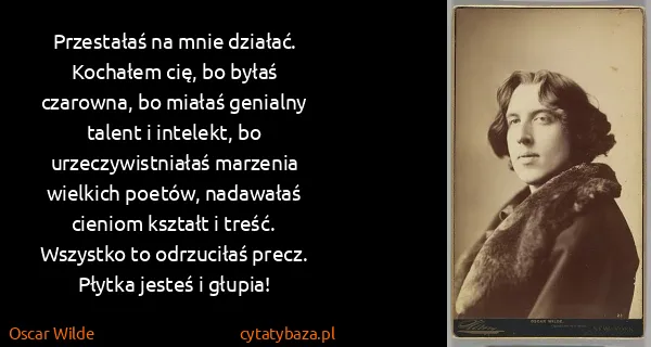 Oscar Wilde: Przestałaś na mnie działać. Kochałem cię, bo byłaś...