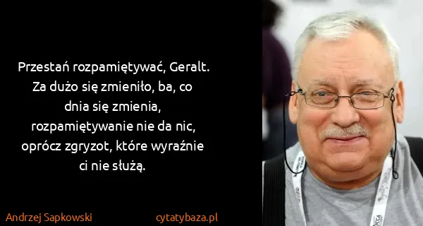 Andrzej Sapkowski: Przestań rozpamiętywać, Geralt. Za dużo się zmieniło,...