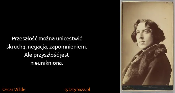 Oscar Wilde: Przeszłość można unicestwić skruchą, negacją,...