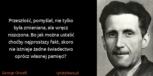 George Orwell: Przeszłość, pomyślał, nie tylko była zmieniana, ale...