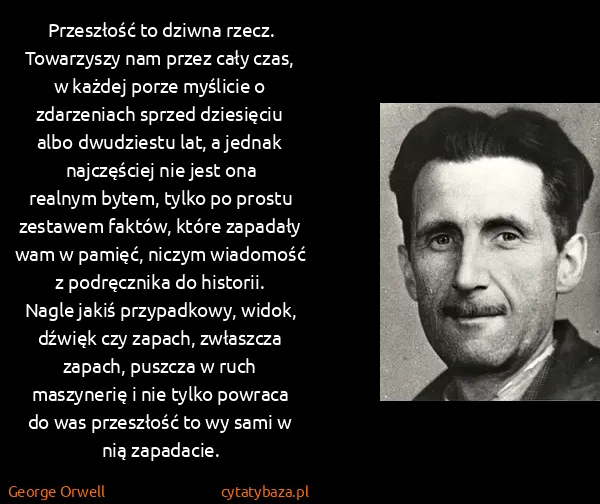 George Orwell: Przeszłość to dziwna rzecz. Towarzyszy nam przez cały...