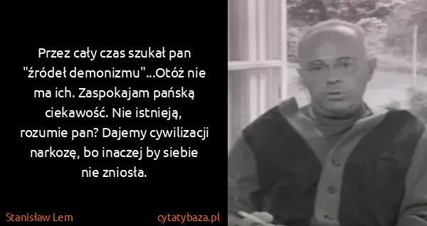 Stanisław Lem: Przez cały czas szukał pan "źródeł demonizmu"...Otóż nie...