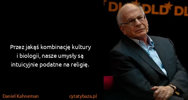 Daniel Kahneman: Przez jakąś kombinację kultury i biologii, nasze umysły...