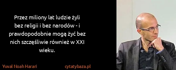 Yuval Noah Harari: Przez miliony lat ludzie żyli bez religii i bez narodów...