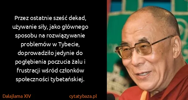 Dalajlama XIV: Przez ostatnie sześć dekad, używanie siły, jako głównego...