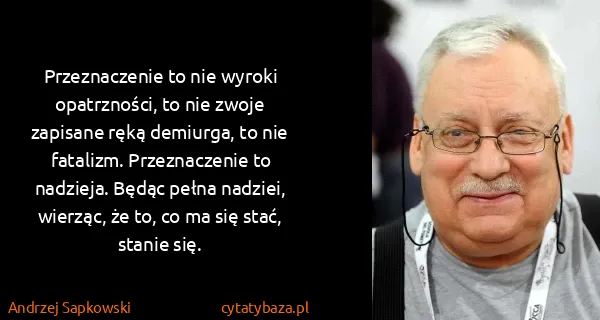 Andrzej Sapkowski: Przeznaczenie to nie wyroki opatrzności, to nie zwoje...