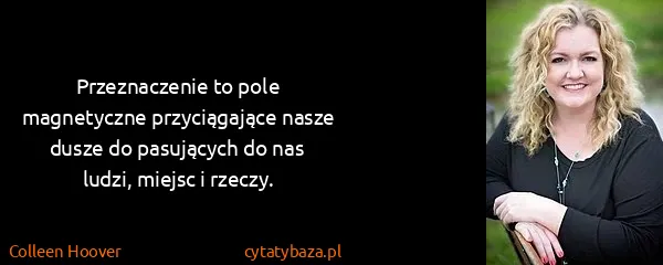 Colleen Hoover: Przeznaczenie to pole magnetyczne przyciągające nasze...