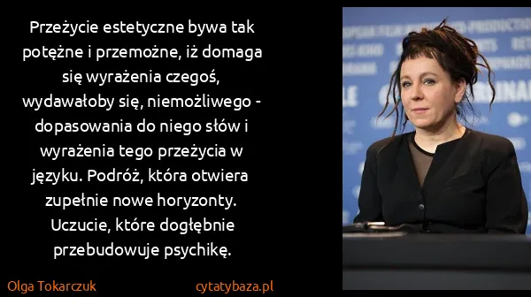 Olga Tokarczuk: Przeżycie estetyczne bywa tak potężne i przemożne, iż...