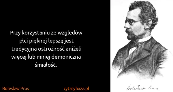 Bolesław Prus: Przy korzystaniu ze względów płci pięknej lepszą jest...