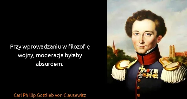 Carl Phillip Gottlieb von Clausewitz: Przy wprowadzaniu w filozofię wojny, moderacja byłaby...