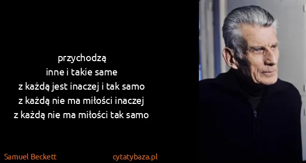 Samuel Beckett: przychodzą
inne i takie same
z każdą jest inaczej i tak...