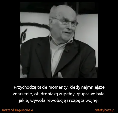 Ryszard Kapuściński: Przychodzą takie momenty, kiedy najmniejsze zdarzenie,...