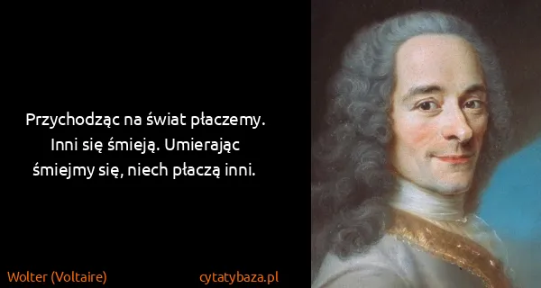 Wolter (Voltaire): Przychodząc na świat płaczemy. Inni się śmieją....