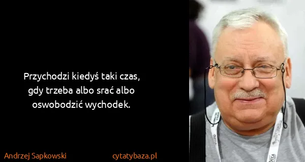 Andrzej Sapkowski: Przychodzi kiedyś taki czas, gdy trzeba albo srać albo...