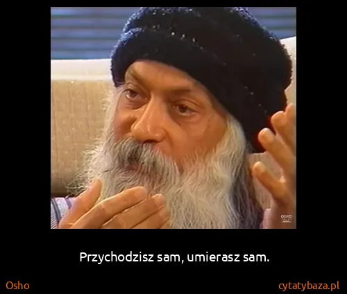 Osho: Przychodzisz sam, umierasz sam.