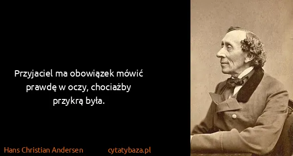 Hans Christian Andersen: Przyjaciel ma obowiązek mówić prawdę w oczy, chociażby...
