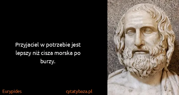 Eurypides: Przyjaciel w potrzebie jest lepszy niż cisza morska po...