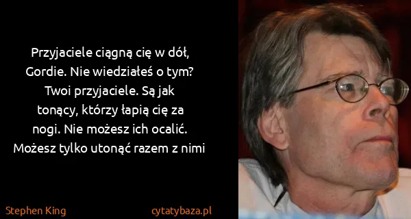 Stephen King: Przyjaciele ciągną cię w dół, Gordie. Nie wiedziałeś o...