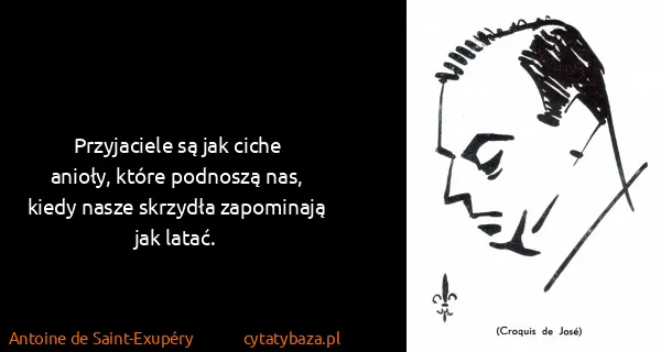 Antoine de Saint-Exupéry: Przyjaciele są jak ciche anioły, które podnoszą nas,...