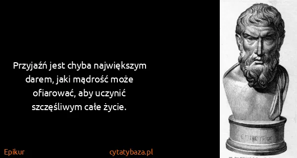 Epikur: Przyjaźń jest chyba największym darem, jaki mądrość może...
