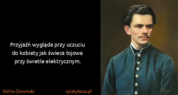Stefan Żeromski: Przyjaźń wygląda przy uczuciu do kobiety jak świeca...