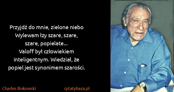 Charles Bukowski: Przyjdź do mnie, zielone niebo
Wylewam łzy szare,...
