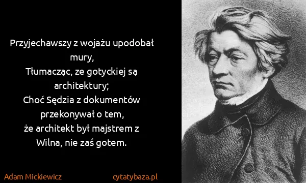 Adam Mickiewicz: Przyjechawszy z wojażu upodobał mury,
Tłumacząc, ze...