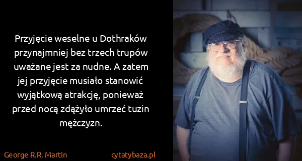 George R.R. Martin: Przyjęcie weselne u Dothraków przynajmniej bez trzech...
