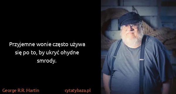 George R.R. Martin: Przyjemne wonie często używa się po to, by ukryć ohydne...
