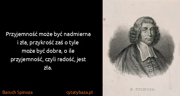 Baruch Spinoza: Przyjemność może być nadmierna i zła, przykrość zaś o...