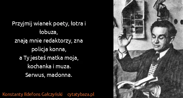 Konstanty Ildefons Gałczyński: Przyjmij wianek poety, łotra i łobuza,
znają mnie...
