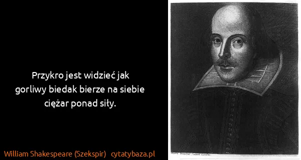 William Shakespeare (Szekspir): Przykro jest widzieć jak gorliwy biedak bierze na siebie...