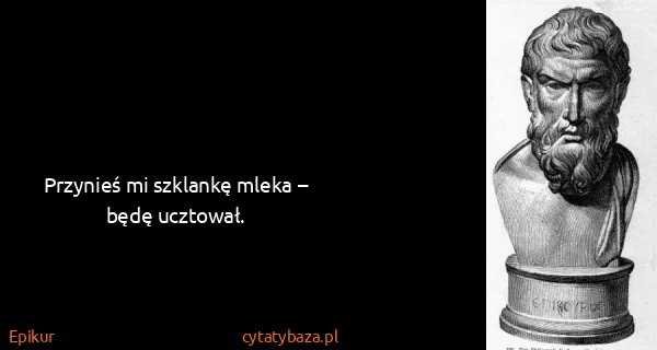 Epikur: Przynieś mi szklankę mleka – będę ucztował.