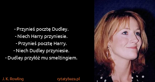 J. K. Rowling: - Przynieś pocztę  Dudley.
- Niech Harry przyniesie.
-...