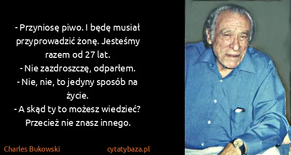 Charles Bukowski: - Przyniosę piwo. I będę musiał przyprowadzić żonę....