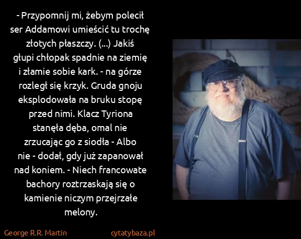 George R.R. Martin: - Przypomnij mi, żebym polecił ser Addamowi umieścić tu...