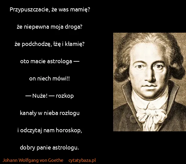 Johann Wolfgang von Goethe: Przypuszczacie, że was mamię?﻿

że niepewna moja...