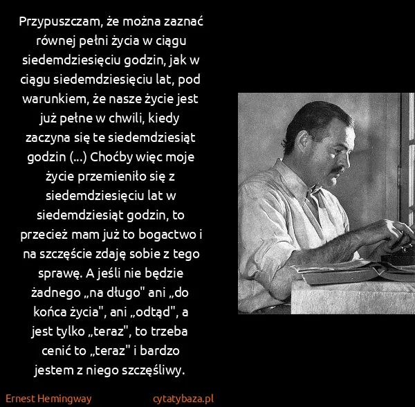 Ernest Hemingway: Przypuszczam, że można zaznać równej pełni życia w ciągu...