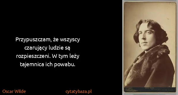 Oscar Wilde: Przypuszczam, że wszyscy czarujący ludzie są...